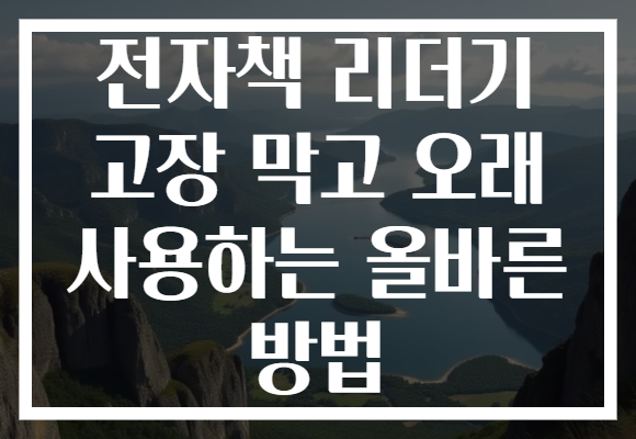 전자책 리더기 고장 막고 오래 사용하는 올바른 방법