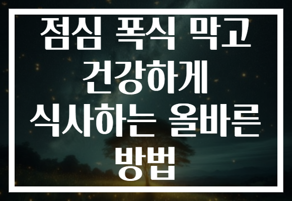 점심 폭식 막고 건강하게 식사하는 올바른 방법