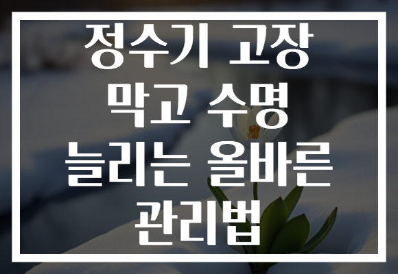 정수기 고장 막고 수명 늘리는 올바른 관리법