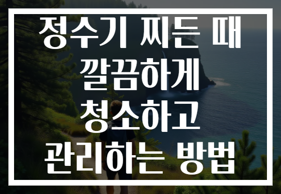 정수기 찌든 때 깔끔하게 청소하고 관리하는 방법