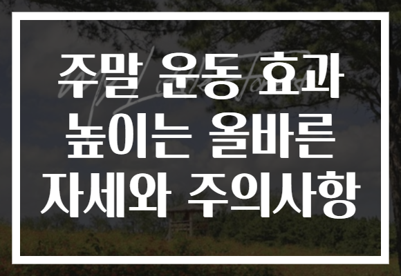 주말 운동 효과 높이는 올바른 자세와 주의사항
