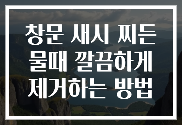 창문 새시 찌든 물때 깔끔하게 제거하는 방법