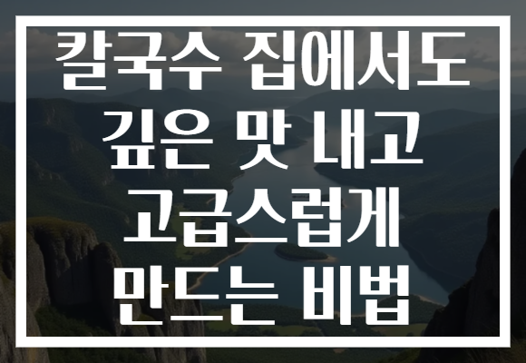 칼국수 집에서도 깊은 맛 내고 고급스럽게 만드는 비법