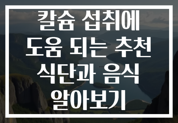 칼슘 섭취에 도움 되는 추천 식단과 음식 알아보기