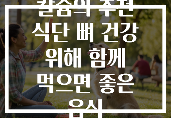 칼슘의 추천 식단 뼈 건강 위해 함께 먹으면 좋은 음식