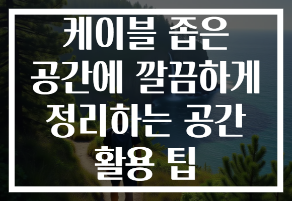 케이블 좁은 공간에 깔끔하게 정리하는 공간 활용 팁