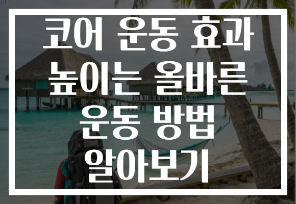 코어 운동 효과 높이는 올바른 운동 방법 알아보기