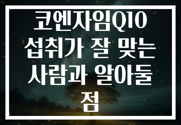 코엔자임Q10 섭취가 잘 맞는 사람과 알아둘 점