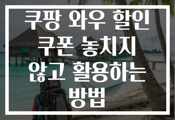 쿠팡 와우 할인 쿠폰 놓치지 않고 활용하는 방법