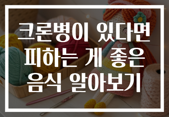 크론병이 있다면 피하는 게 좋은 음식 알아보기
