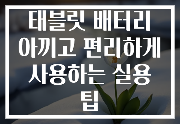 태블릿 배터리 아끼고 편리하게 사용하는 실용 팁