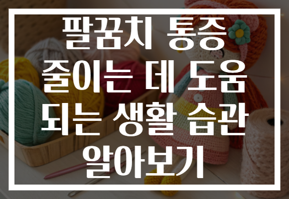 팔꿈치 통증 줄이는 데 도움 되는 생활 습관 알아보기