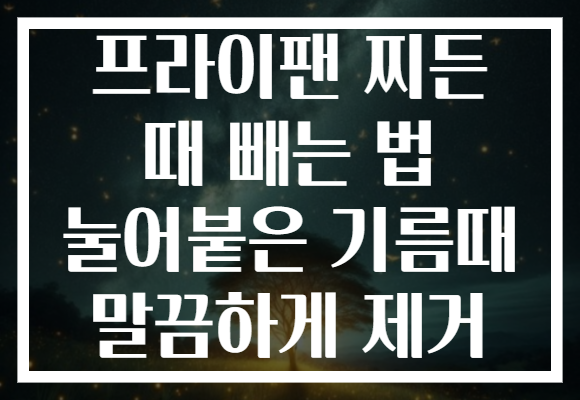 프라이팬 찌든 때 빼는 법 눌어붙은 기름때 말끔하게 제거