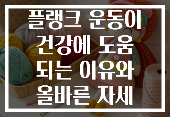 플랭크 운동이 건강에 도움 되는 이유와 올바른 자세