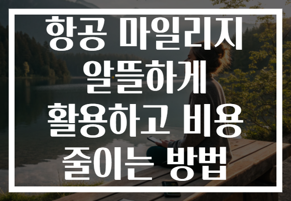 항공 마일리지 알뜰하게 활용하고 비용 줄이는 방법