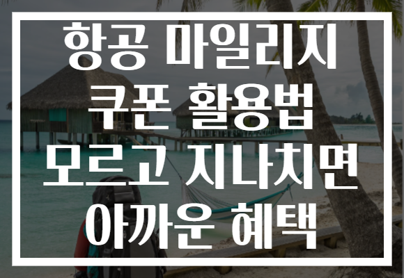항공 마일리지 쿠폰 활용법 모르고 지나치면 아까운 혜택