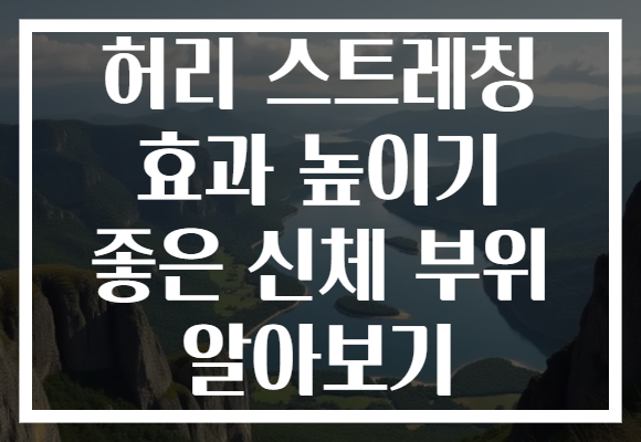 허리 스트레칭 효과 높이기 좋은 신체 부위 알아보기