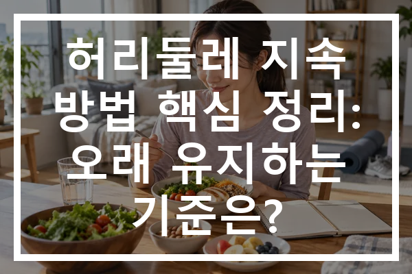 허리둘레 지속 방법 핵심 정리: 오래 유지하는 기준은?
