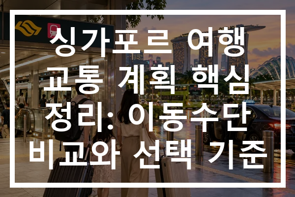 싱가포르 여행 교통 계획 핵심 정리: 이동수단 비교와 선택 기준