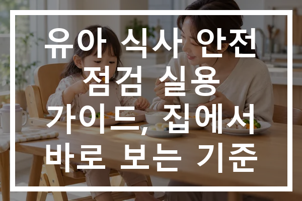 유아 식사 안전 점검 실용 가이드, 집에서 바로 보는 기준