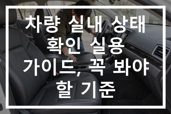 차량 실내 상태 확인 실용 가이드, 꼭 봐야 할 기준