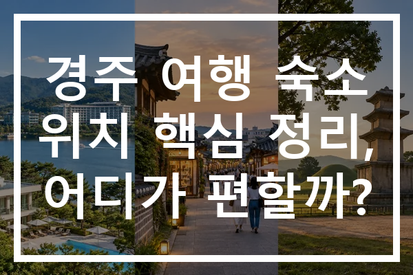경주 여행 숙소 위치 핵심 정리, 어디가 편할까?