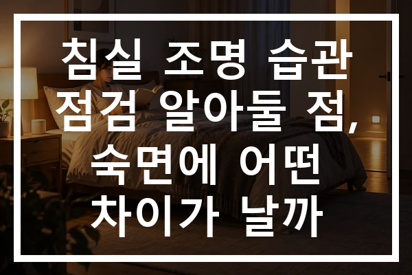 침실 조명 습관 점검 알아둘 점, 숙면에 어떤 차이가 날까