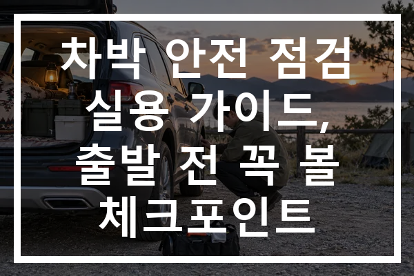 차박 안전 점검 실용 가이드, 출발 전 꼭 볼 체크포인트