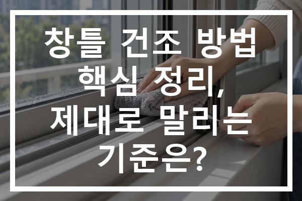 창틀 건조 방법 핵심 정리, 제대로 말리는 기준은?