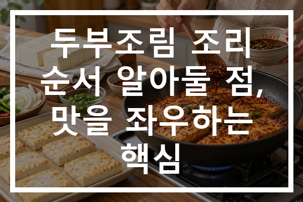 두부조림 조리 순서 알아둘 점, 맛을 좌우하는 핵심