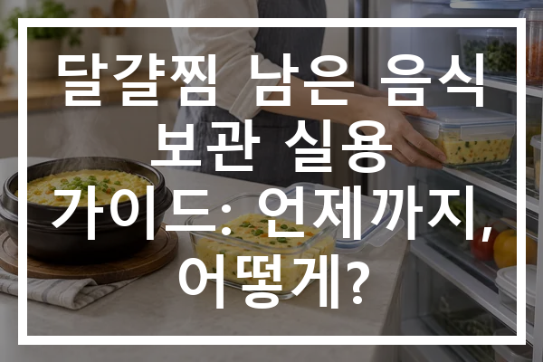 달걀찜 남은 음식 보관 실용 가이드: 언제까지, 어떻게?