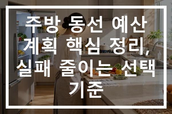 주방 동선 예산 계획 핵심 정리, 실패 줄이는 선택 기준