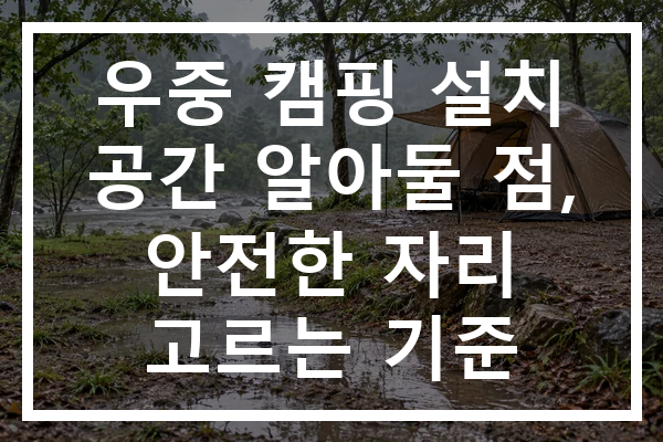 우중 캠핑 설치 공간 알아둘 점, 안전한 자리 고르는 기준