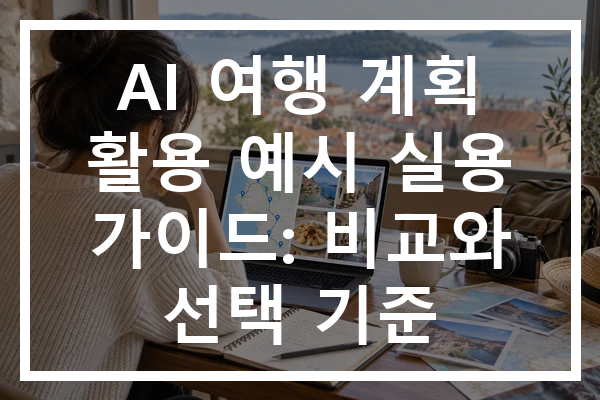 AI 여행 계획 활용 예시 실용 가이드: 비교와 선택 기준