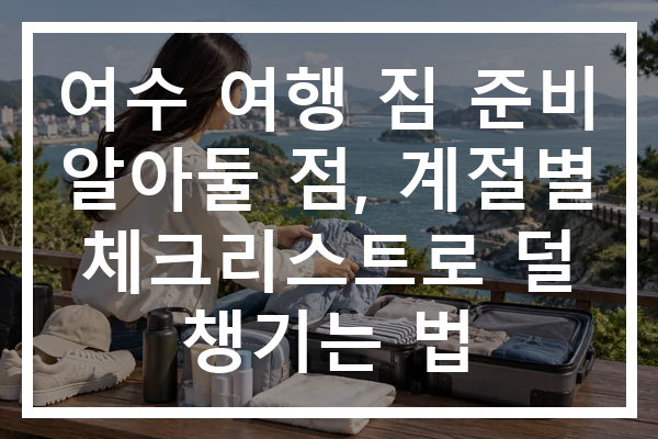 여수 여행 짐 준비 알아둘 점, 계절별 체크리스트로 덜 챙기는 법