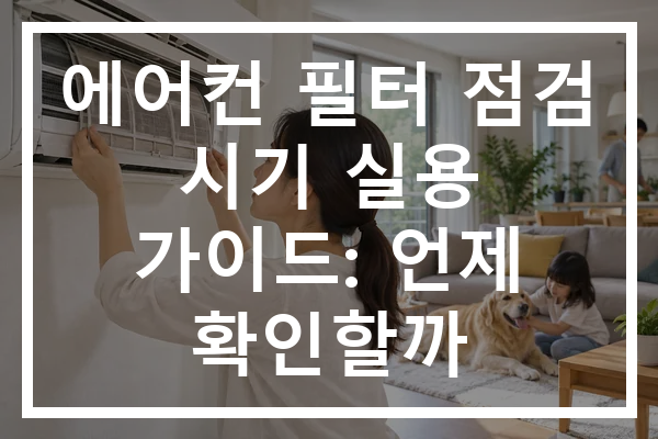 에어컨 필터 점검 시기 실용 가이드: 언제 확인할까