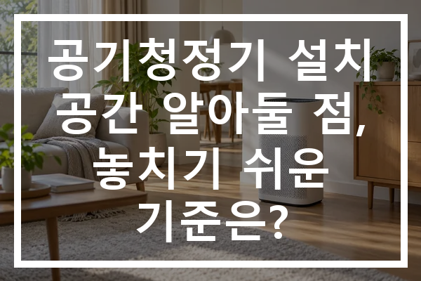 공기청정기 설치 공간 알아둘 점, 놓치기 쉬운 기준은?
