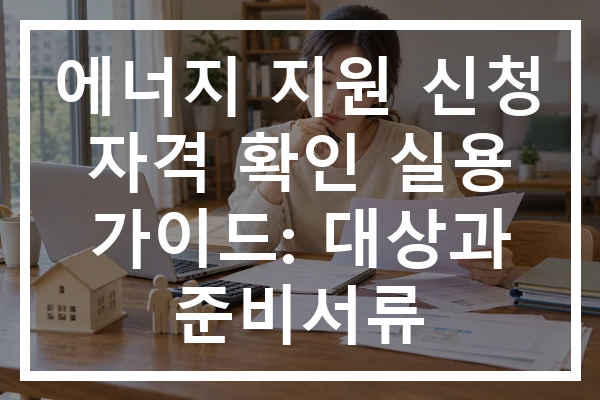 에너지 지원 신청 자격 확인 실용 가이드: 대상과 준비서류