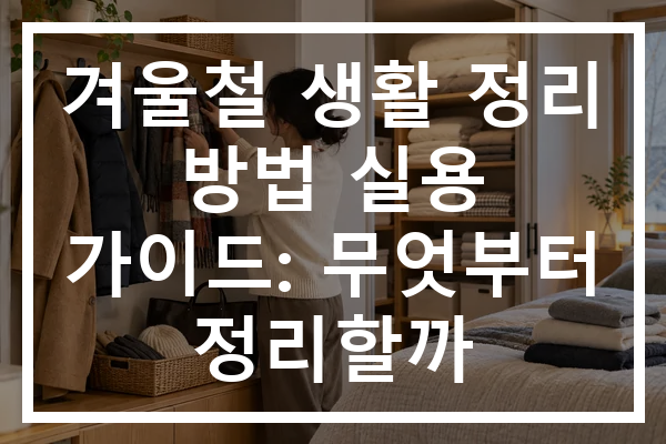 겨울철 생활 정리 방법 실용 가이드: 무엇부터 정리할까