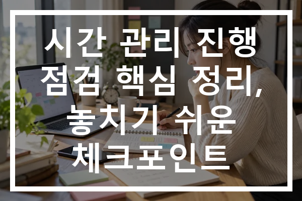 시간 관리 진행 점검 핵심 정리, 놓치기 쉬운 체크포인트