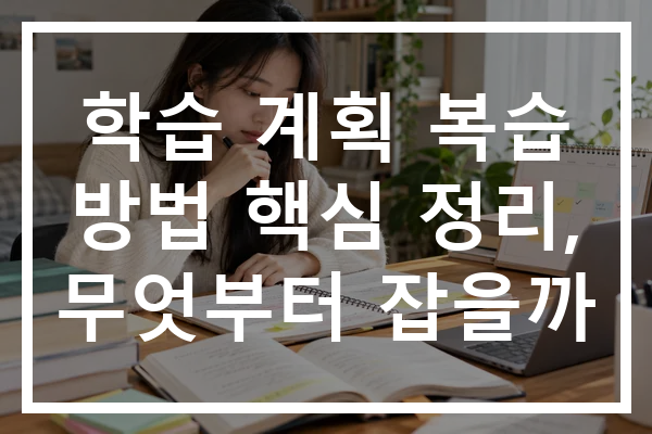 학습 계획 복습 방법 핵심 정리, 무엇부터 잡을까