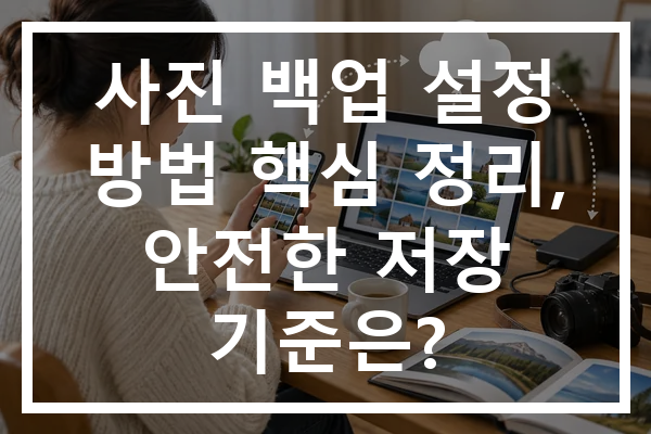 사진 백업 설정 방법 핵심 정리, 안전한 저장 기준은?