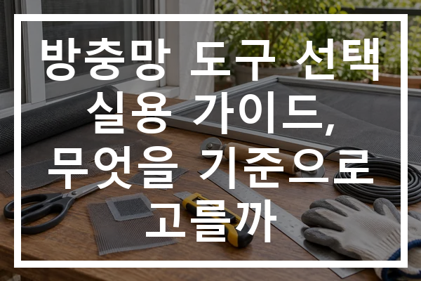 방충망 도구 선택 실용 가이드, 무엇을 기준으로 고를까