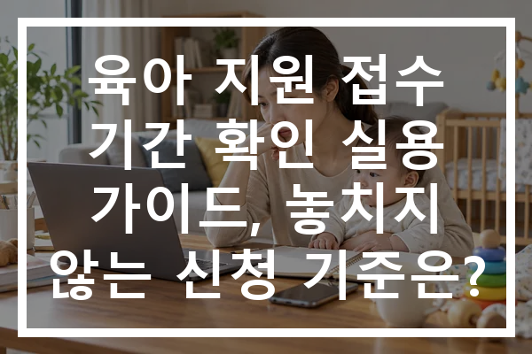 육아 지원 접수 기간 확인 실용 가이드, 놓치지 않는 신청 기준은?