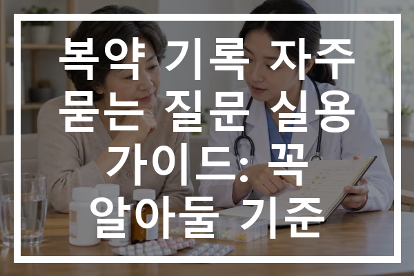 복약 기록 자주 묻는 질문 실용 가이드: 꼭 알아둘 기준