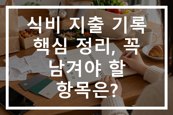 식비 지출 기록 핵심 정리, 꼭 남겨야 할 항목은?