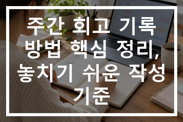 주간 회고 기록 방법 핵심 정리, 놓치기 쉬운 작성 기준