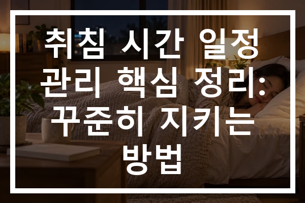 취침 시간 일정 관리 핵심 정리: 꾸준히 지키는 방법