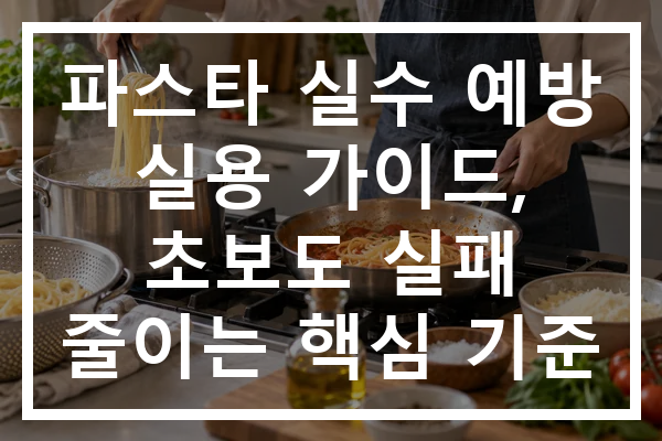 파스타 실수 예방 실용 가이드, 초보도 실패 줄이는 핵심 기준