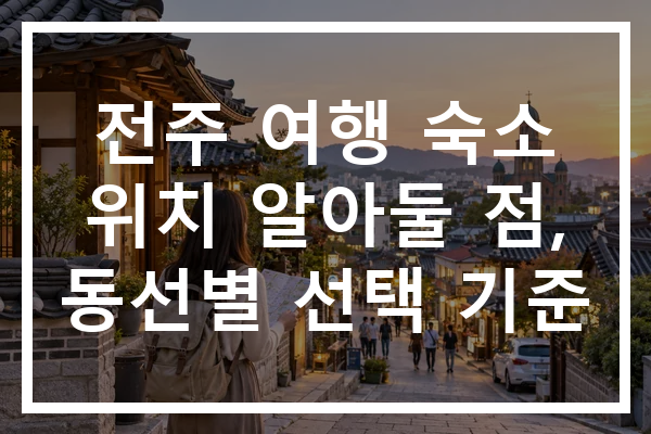전주 여행 숙소 위치 알아둘 점, 동선별 선택 기준